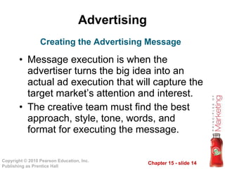 Advertising Message execution is when the advertiser turns the big idea into an actual ad execution that will capture the target market’s attention and interest.  The creative team must find the best approach, style, tone, words, and format for executing the message.  Creating the Advertising Message 