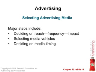 Advertising Major steps include: Deciding on reach — frequency — impact Selecting media vehicles Deciding on media timing Selecting Advertising Media 
