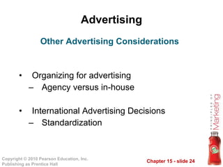 Advertising Organizing for advertising Agency versus in-house International Advertising Decisions Standardization Other Advertising Considerations 