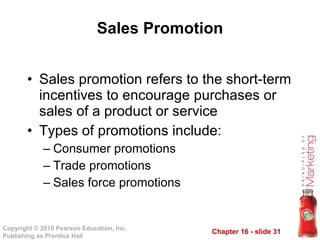 Sales Promotion Sales promotion refers to the short-term incentives to encourage purchases or sales of a product or service Types of promotions include: Consumer promotions Trade promotions Sales force promotions 