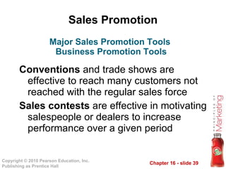 Sales Promotion Conventions  and trade shows are effective to reach many customers not reached with the regular sales force Sales contests  are effective in motivating salespeople or dealers to increase performance over a given period Major Sales Promotion Tools  Business Promotion Tools 