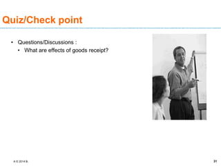 A © 2014 B. 31
Quiz/Check point
• Questions/Discussions :
• What are effects of goods receipt?
 