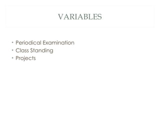 VARIABLES


• Periodical Examination
• Class Standing
• Projects
 