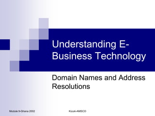 Understanding E-
                      Business Technology

                      Domain Names and Address
                      Resolutions


Module 9-Ghana 2002       Kizuki-AMSCO
 
