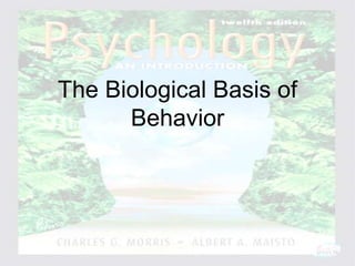 Psychology: An Introduction
Charles A. Morris & Albert A. Maisto
© 2005 Prentice Hall
The Biological Basis of
Behavior
 