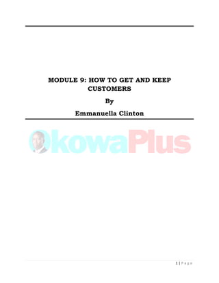 1 | P a g e
MODULE 9: HOW TO GET AND KEEP
CUSTOMERS
By
Emmanuella Clinton
 