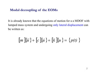 2
Modal decoupling of the EOMs
It is already known that the equations of motion for a a MDOF with
lumped mass system and undergoing only lateral displacement can
be written as:
          
p(t)
u
k
u
c
u
m 

 


 