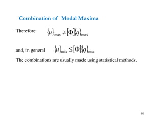 40
Combination of Modal Maxima
Therefore
and, in general
The combinations are usually made using statistical methods.
    max
max q
u 

    max
max q
u 

 