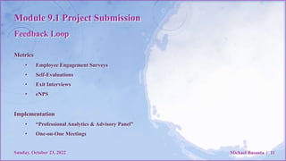 Module 9.1 Project Submission
Feedback Loop
Sunday, October 23, 2022 Michael Basanta | 11
Metrics
• Employee Engagement Su...