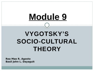 VYGOTSKY’S
SOCIO-CULTURAL
THEORY
Module 9
Rea Mae R. Agosto
Basil John L. Dayaguit
 