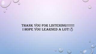 THANK YOU FOR LISTENING!!!!!!!
I HOPE YOU LEARNED A LOT!
 