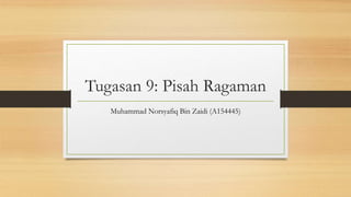 Tugasan 9: Pisah Ragaman
Muhammad Norsyafiq Bin Zaidi (A154445)
 