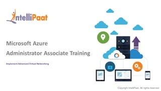 Copyright IntelliPaat, All rights reserved
Copyright IntelliPaat, All rights reserved
Microsoft Azure
Administrator Associate Training
Implement Advanced Virtual Networking
 