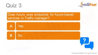 Copyright IntelliPaat, All rights reserved
Quiz 3
Does Azure uses endpoints for Azure-based
services in Traffic manager?
Yes
No
A
B
 
