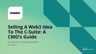 Powered by
Selling A Web3 Idea
To The C-Suite: A
CMO’s Guide
Ben Plomion, Chief Marketing Officer
ben@dibbs.io
 