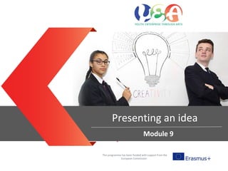 Entrepreneurial mind sets
This programme has been funded with support from the
European Commission
Presenting an idea
Module 9
 