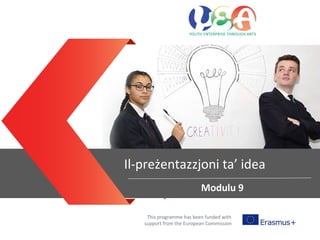 Entrepreneurial mind sets
This programme has been funded with
support from the European Commission
Il-preżentazzjoni ta’ idea
Modulu 9
 