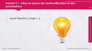 Section 1 : Mécanismes de Sécurisation
Développement web avec ASP.NET et Visual Studio 2012
Module9-SécurisationdesApplicationsASP.NET
Tutoriel 9.1 : Mise en place de l’authentification et des
autorisations
• Lancer Tutoriel 9.1, étape 1 - 5
Copyright © 2013, Mostefai Mohammed Amine
18
 