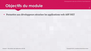 Module 9 – Sécurisation des Applications ASP.NET
Développement web avec ASP.NET et Visual Studio 2012
Objectifs du module
 Permettre aux développeurs sécuriser les applications web ASP.NET
Copyright © 2013, Mostefai Mohammed Amine
2
 