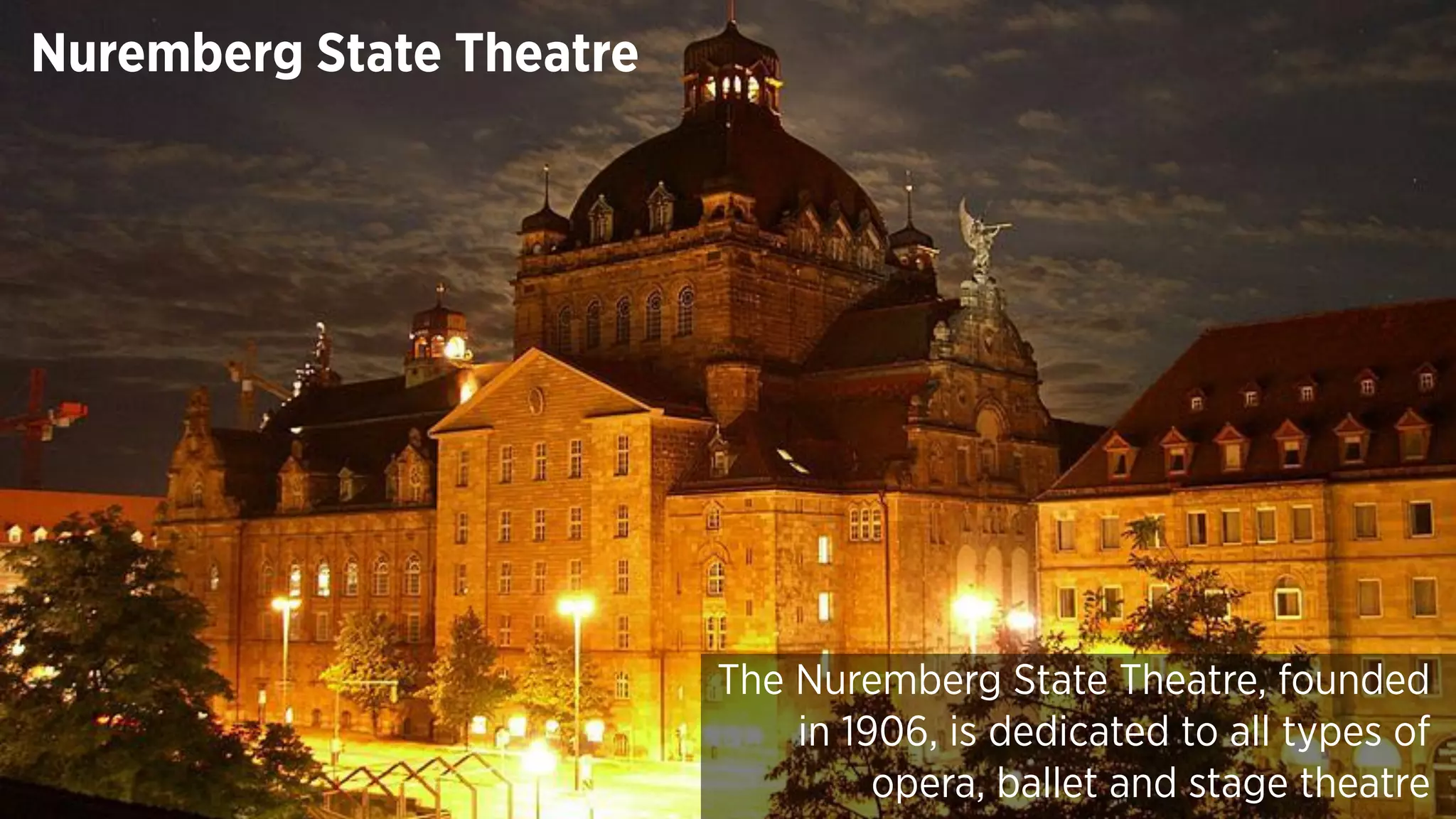 Nuremberg State Theatre
The Nuremberg State Theatre, founded
in 1906, is dedicated to all types of
opera, ballet and stage theatre
 