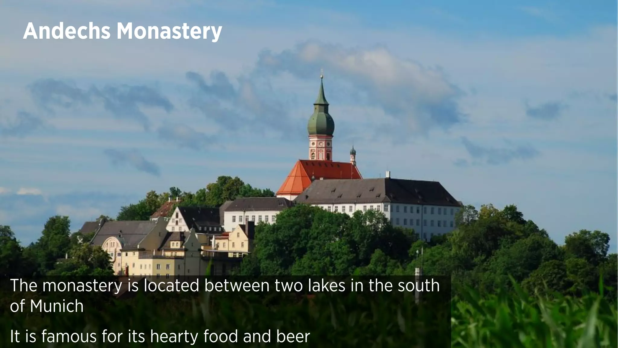 The monastery is located between two lakes in the south
of Munich
It is famous for its hearty food and beer
Andechs Monastery
 