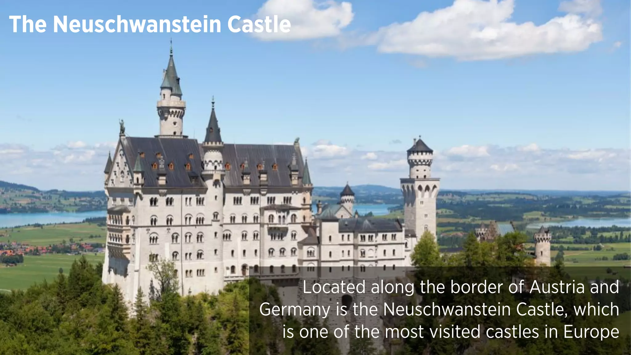 Located along the border of Austria and
Germany is the Neuschwanstein Castle, which
is one of the most visited castles in Europe
The Neuschwanstein Castle
 