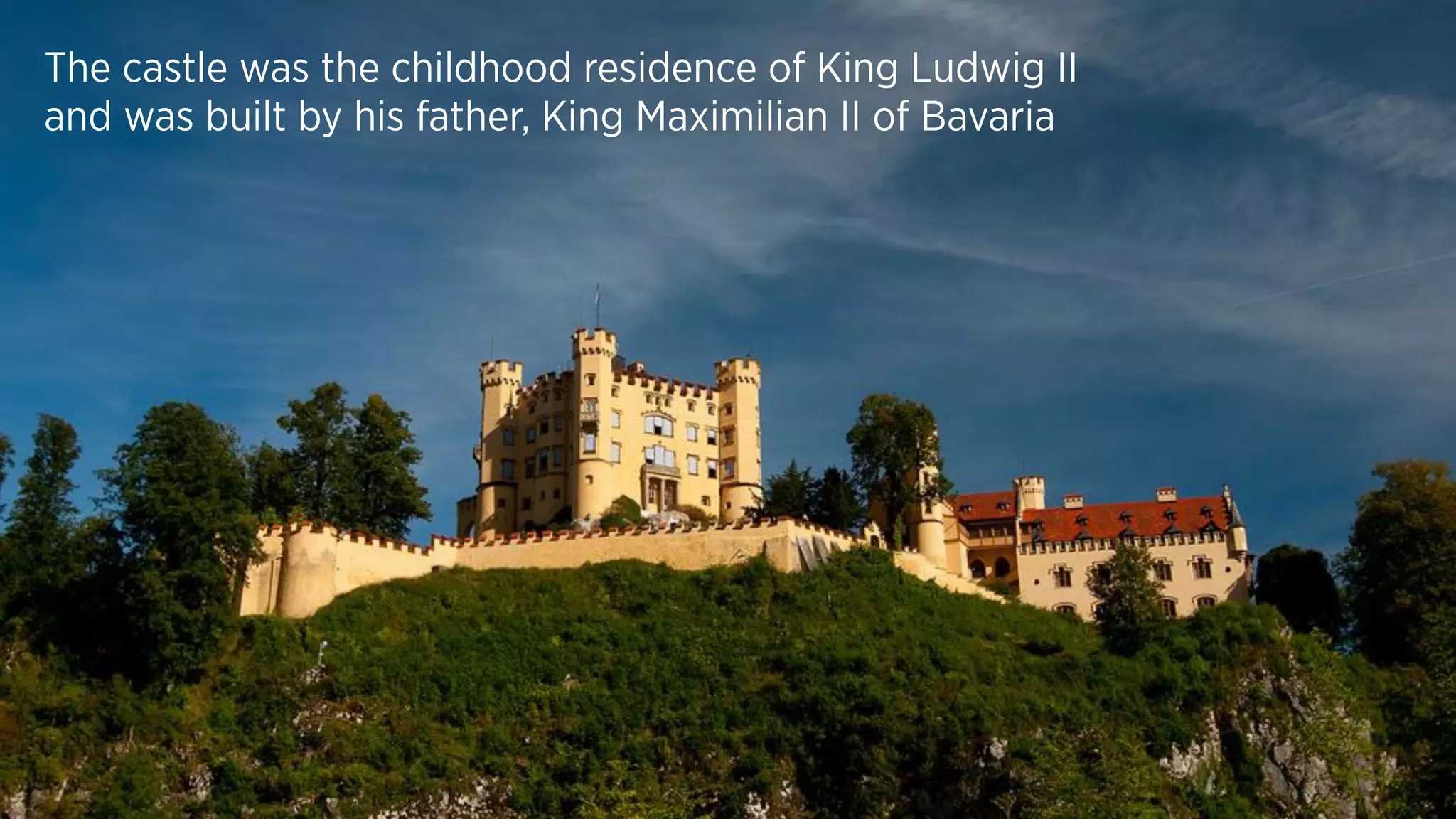 The castle was the childhood residence of King Ludwig II
and was built by his father, King Maximilian II of Bavaria
 