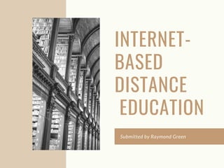 INTERNET-
BASED
DISTANCE
EDUCATION
Submitted by Raymond Green
 