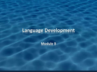 Language Development
Module 9
1
 