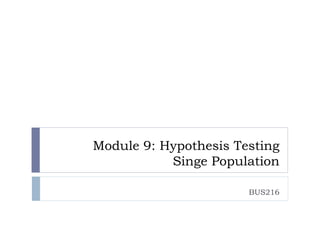 Module 9: Hypothesis Testing 
Singe Population 
BUS216 
 