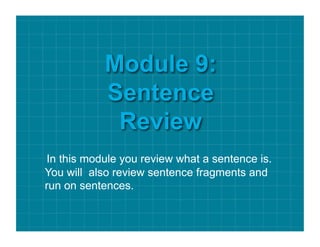 In this module you review what a sentence is.
You will also review sentence fragments and
run on sentences.

 