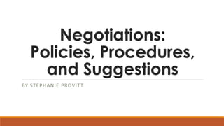 Negotiations:
Policies, Procedures,
and Suggestions
BY STEPHANIE PROVITT
 