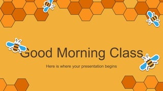 Good Morning Class
Here is where your presentation begins
 