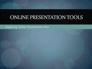 ONLINE PRESENTATION TOOLS
Exploring Online Presentation Sites
 