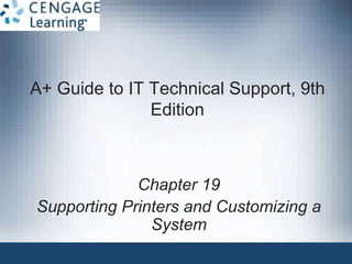 A+ Guide to IT Technical Support, 9th
Edition
Chapter 19
Supporting Printers and Customizing a
System
 