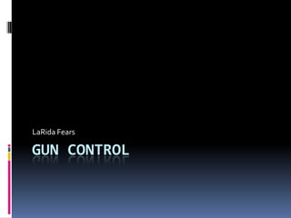 GUN CONTROL
LaRida Fears
 