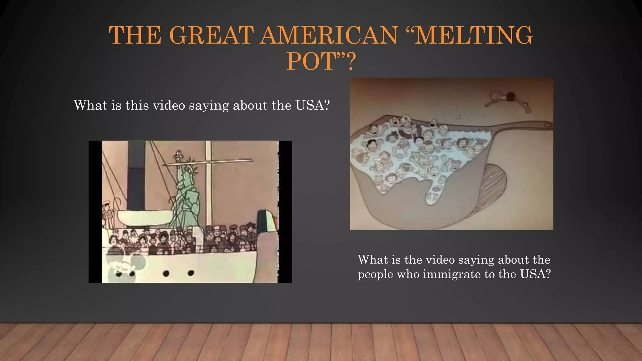 THE GREAT AMERICAN “MELTING
POT”?
What is this video saying about the USA?
What is the video saying about the
people who immigrate to the USA?
 