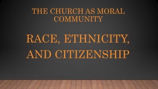 THE CHURCH AS MORAL
COMMUNITY
RACE, ETHNICITY,
AND CITIZENSHIP
 