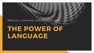 MODULE A: LANGUAGE, IDENTITY & CULTURE
THE POWER OF
LANGUAGE
 