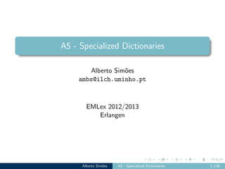 A5 - Specialized Dictionaries
Alberto Sim˜oes
ambs@ilch.uminho.pt
EMLex 2012/2013
Erlangen
Alberto Sim˜oes A5 - Specialized Dictionaries 1/138
 
