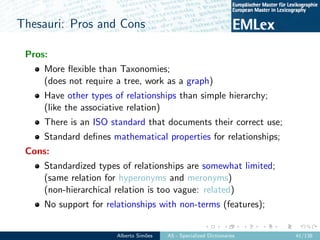 Thesauri: Pros and Cons
Pros:
More ﬂexible than Taxonomies;
(does not require a tree, work as a graph)
Have other types of...