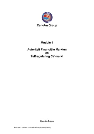 Can-Am Group




                                          Module 4

                    Autoriteit Financiële Markten
                                  en
                      Zelfregulering CV-markt




                                         Can-Am Group


Module 4 – Autoriteit Financiële Markten en zelfregulering
 