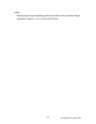 50 Copyright PIK Unsri Agustus 2006
Latihan :
Buatlah program yang menghitung jumlah elemen dalam suatu array(larik) dengan
array(larik) 1 dimensi { 1,3,5,4,7,2,99,16,45,67,89,45}
 