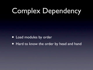 Complex Dependency


• Load modules by order
• Hard to know the order by head and hand
 