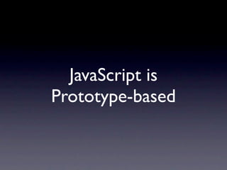 JavaScript is
Prototype-based
 