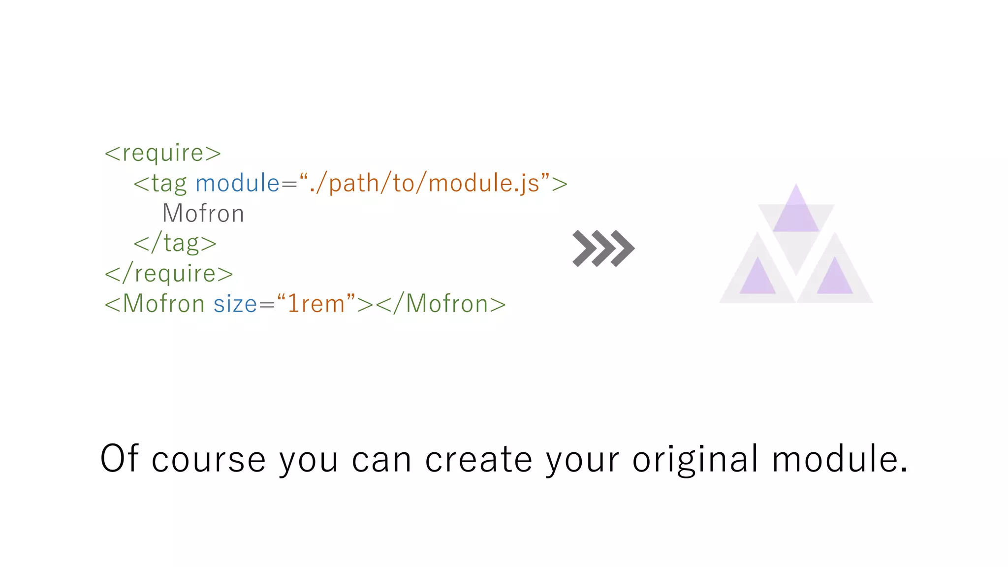 Of course you can create your original module.
<require>
<tag module=“./path/to/module.js”>
Mofron
</tag>
</require>
<Mofron size=“1rem”></Mofron>
 