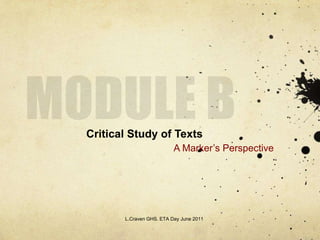MODULE B Critical Study of Texts  A Marker’s Perspective L.Craven GHS. ETA Day June 2011 