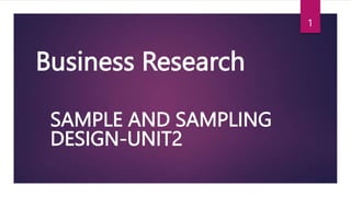 Business Research
SAMPLE AND SAMPLING
DESIGN-UNIT2
1
 
