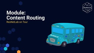 Module:
Content Routing
ResNetLab on Tour
 