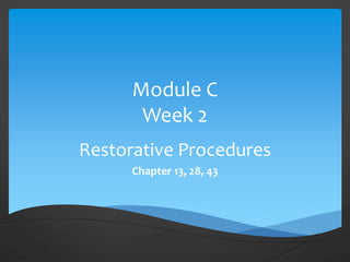 Module C
Week 2
Restorative Procedures
Chapter 13, 28, 43
 